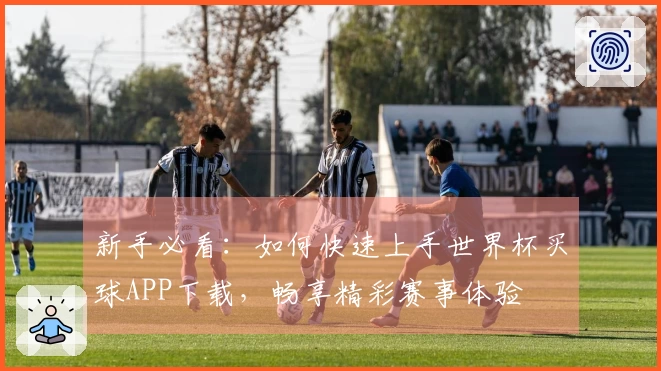 新手必看：如何快速上手世界杯买球APP下载，畅享精彩赛事体验