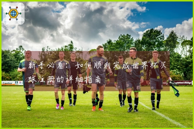 新手必看：如何顺利完成世界杯买球注册的详细指南