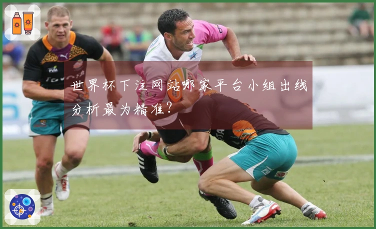 世界杯下注网站哪家平台小组出线分析最为精准？