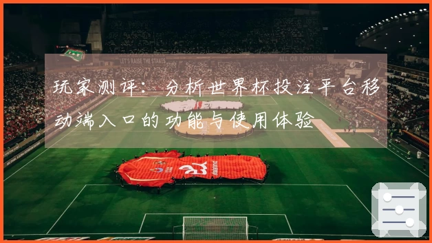 玩家测评：分析世界杯投注平台移动端入口的功能与使用体验