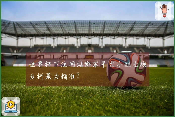 世界杯下注网站哪家平台小组出线分析最为精准？