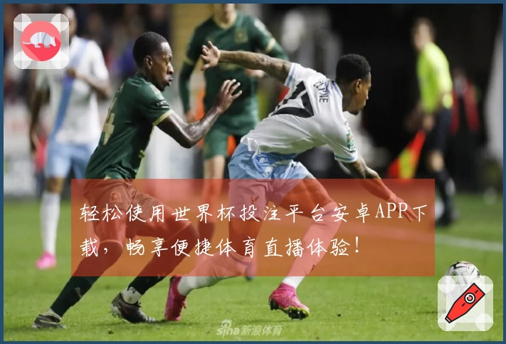 轻松使用世界杯投注平台安卓APP下载，畅享便捷体育直播体验！