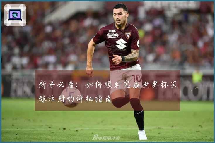 新手必看:如何顺利完成世界杯买球注册的详细指南