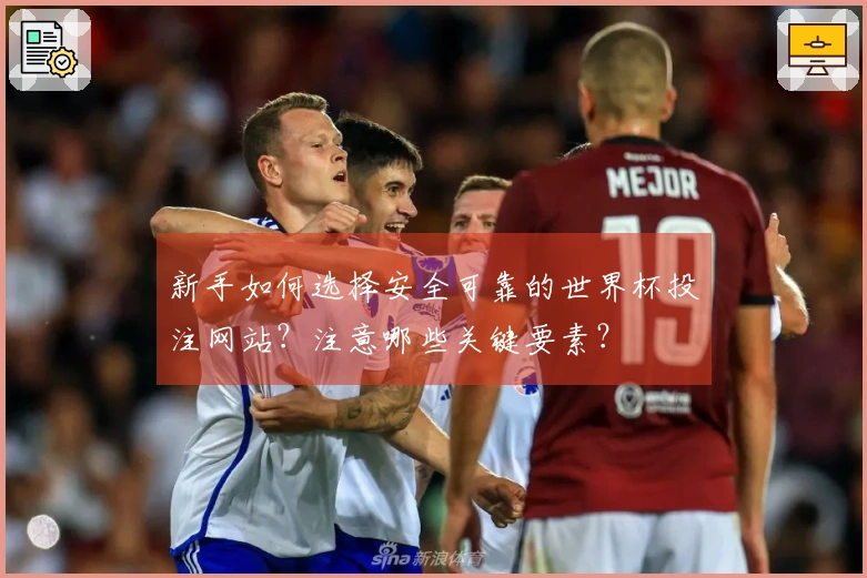 新手如何选择安全可靠的世界杯投注网站？注意哪些关键要素？