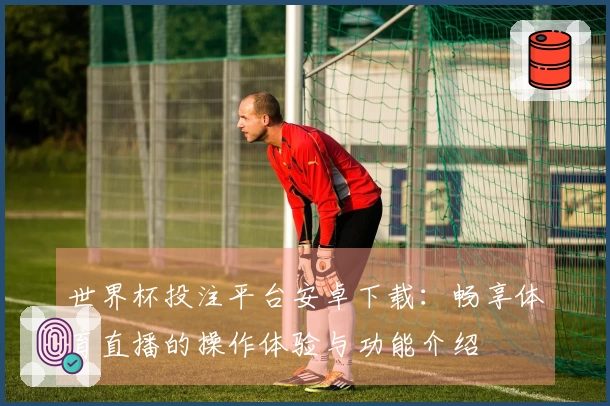 世界杯投注平台安卓下载：畅享体育直播的操作体验与功能介绍