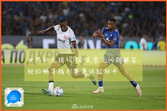 世界杯竞猜APP安装常见问题解答，轻松畅享精彩赛事体验助手