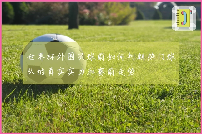 世界杯外围买球前如何判断热门球队的真实实力和赛前走势