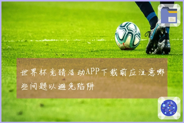 世界杯竞猜活动APP下载前应注意哪些问题以避免陷阱