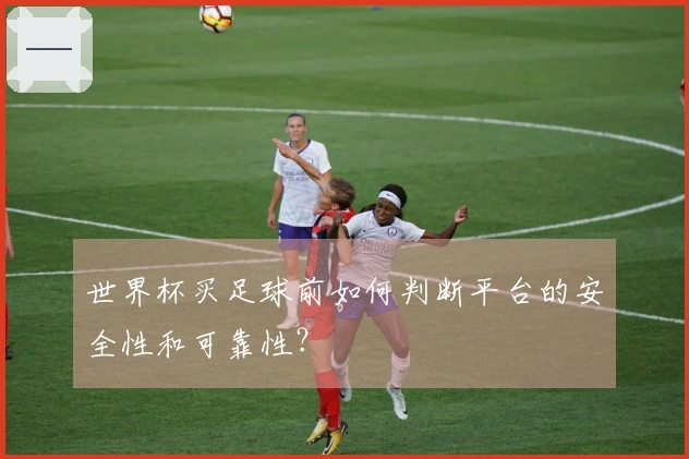 世界杯买足球前如何判断平台的安全性和可靠性？