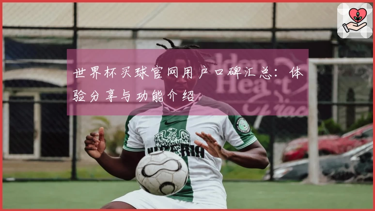 世界杯买球官网用户口碑汇总：体验分享与功能介绍