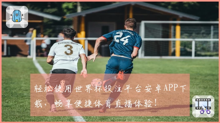 轻松使用世界杯投注平台安卓APP下载,畅享便捷体育直播体验!