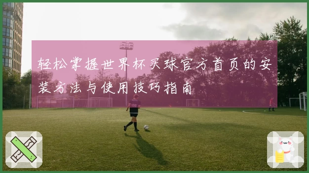 轻松掌握世界杯买球官方首页的安装方法与使用技巧指南