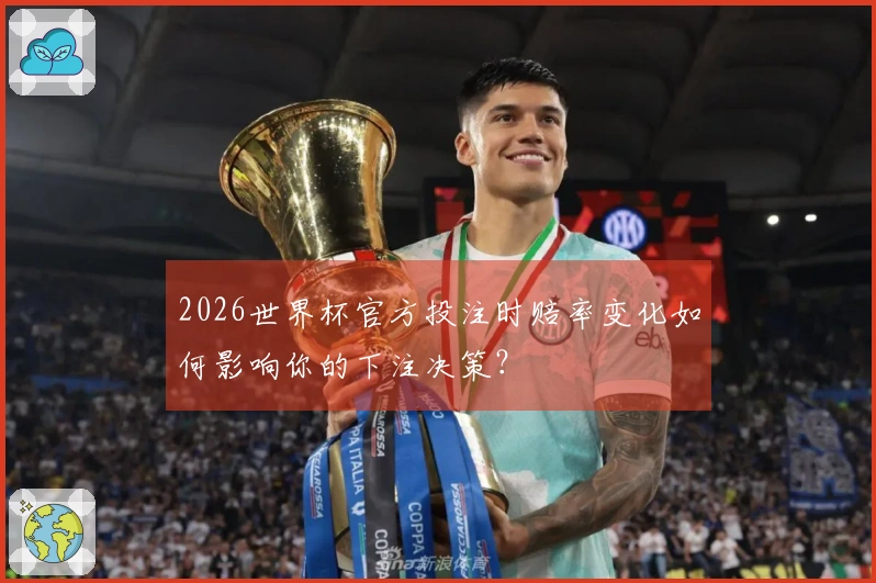 2026世界杯官方投注时赔率变化如何影响你的下注决策？