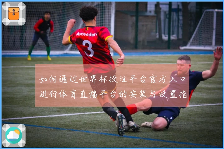 如何通过世界杯投注平台官方入口进行体育直播平台的安装与设置指南